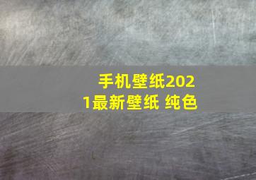 手机壁纸2021最新壁纸 纯色